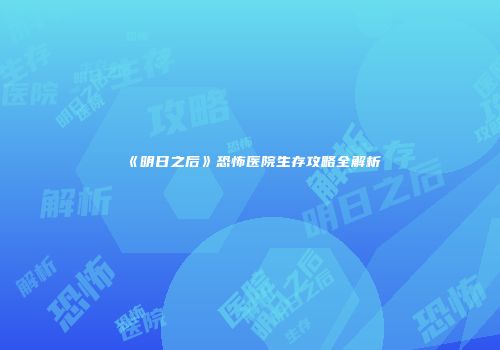 《明日之后》恐怖医院生存攻略全解析