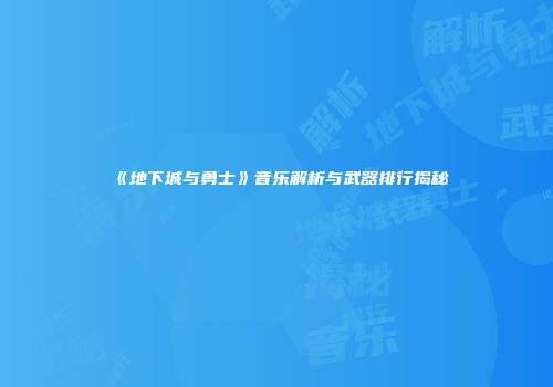 《地下城与勇士》音乐解析与武器排行揭秘
