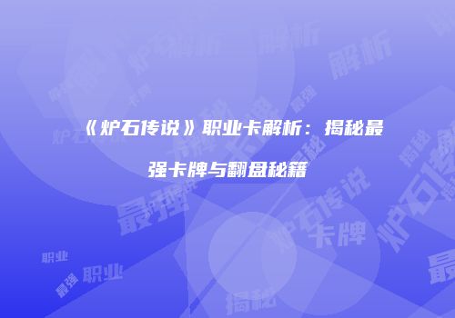 《炉石传说》职业卡解析：揭秘最强卡牌与翻盘秘籍