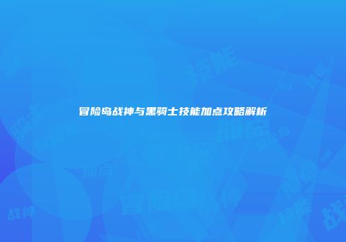 冒险岛战神与黑骑士技能加点攻略解析