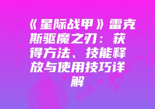 《星际战甲》雷克斯驱魔之刃：获得方法、技能释放与使用技巧详解