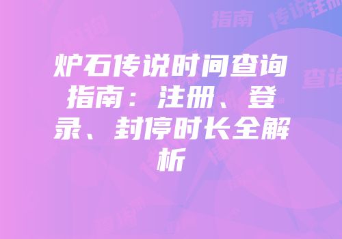 炉石传说时间查询指南：注册、登录、封停时长全解析