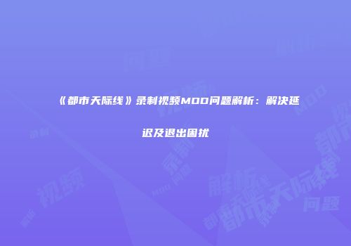 《都市天际线》录制视频MOD问题解析：解决延迟及退出困扰
