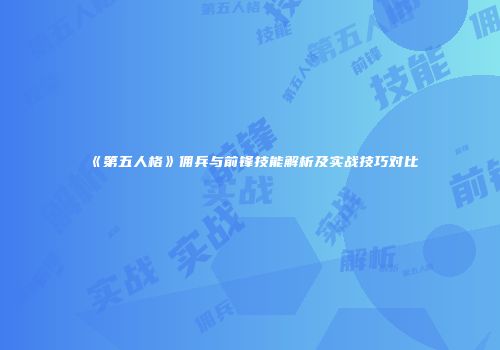 《第五人格》佣兵与前锋技能解析及实战技巧对比