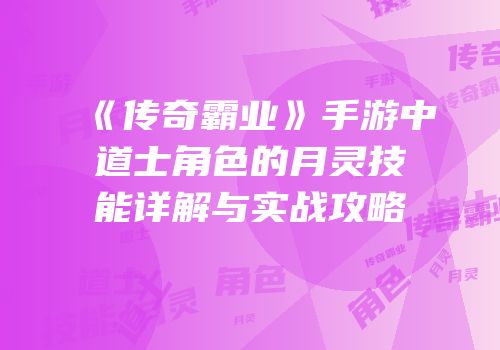 《传奇霸业》手游中道士角色的月灵技能详解与实战攻略