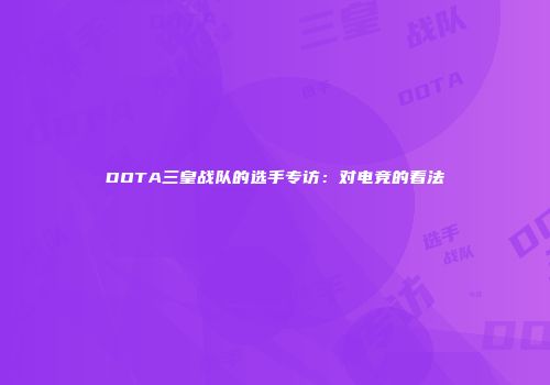 DOTA三皇战队的选手专访：对电竞的看法