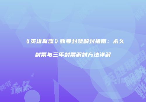 《英雄联盟》账号封禁解封指南：永久封禁与三年封禁解封方法详解