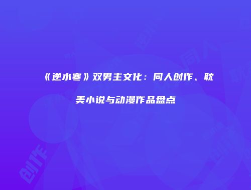 《逆水寒》双男主文化：同人创作、耽美小说与动漫作品盘点