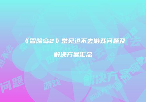 《冒险岛2》常见进不去游戏问题及解决方案汇总