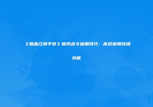 《热血江湖手游》披风战斗应用技巧：高效利用按钮功能