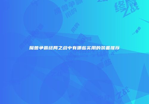 魔兽争霸终局之战中有哪些实用的装备推荐
