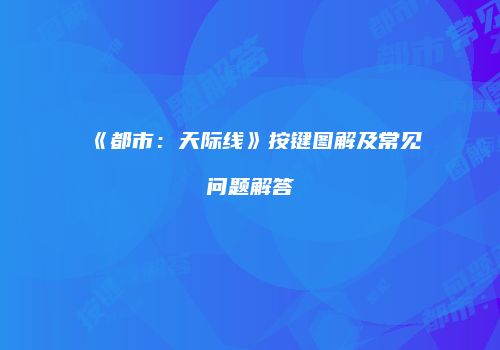 《都市：天际线》按键图解及常见问题解答
