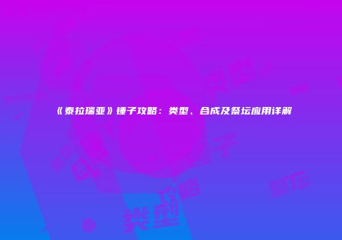 《泰拉瑞亚》锤子攻略：类型、合成及祭坛应用详解
