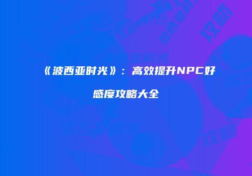 《波西亚时光》：高效提升NPC好感度攻略大全