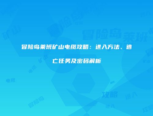 冒险岛莱班矿山电缆攻略：进入方法、逃亡任务及密码解析