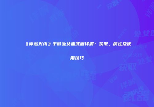 《穿越火线》手游处女座武器详解：获取、属性及使用技巧
