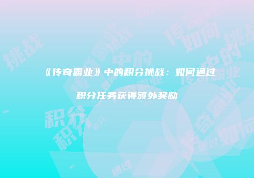 《传奇霸业》中的积分挑战：如何通过积分任务获得额外奖励
