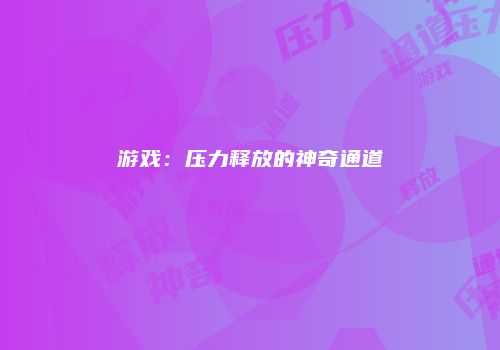 游戏：压力释放的神奇通道