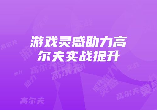 游戏灵感助力高尔夫实战提升