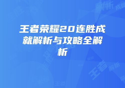 王者荣耀20连胜成就解析与攻略全解析