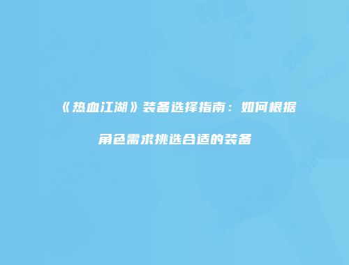 《热血江湖》装备选择指南：如何根据角色需求挑选合适的装备