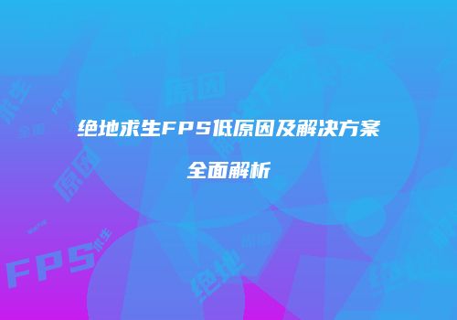 绝地求生FPS低原因及解决方案全面解析