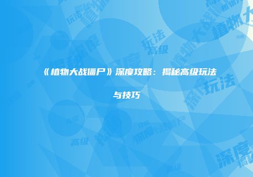 《植物大战僵尸》深度攻略：揭秘高级玩法与技巧