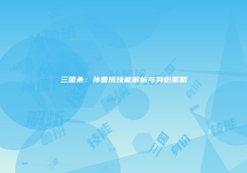 三国杀：孙鲁班技能解析与身份策略