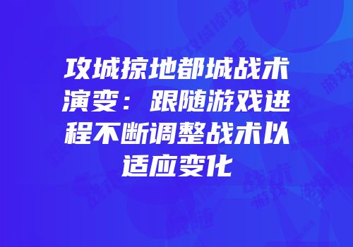 攻城掠地都城战术演变：跟随游戏进程不断调整战术以适应变化