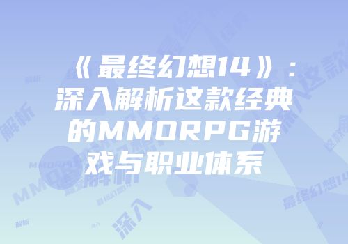 《最终幻想14》：深入解析这款经典的MMORPG游戏与职业体系