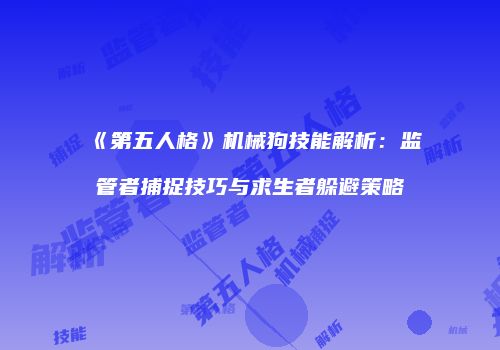 《第五人格》机械狗技能解析：监管者捕捉技巧与求生者躲避策略