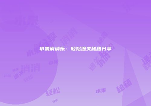 水果消消乐：轻松通关秘籍分享
