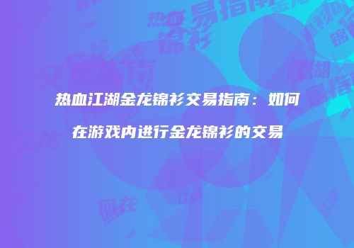 热血江湖金龙锦衫交易指南：如何在游戏内进行金龙锦衫的交易