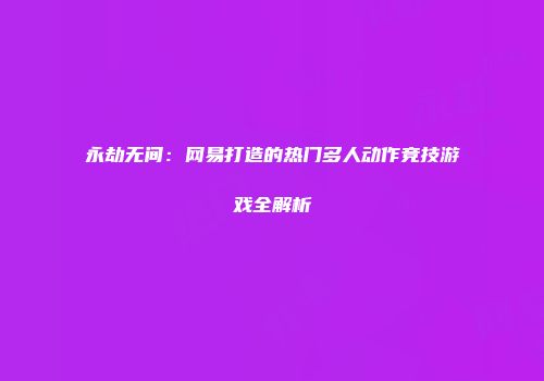 永劫无间：网易打造的热门多人动作竞技游戏全解析