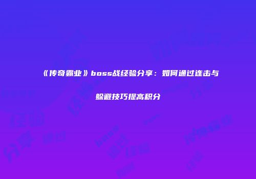 《传奇霸业》boss战经验分享：如何通过连击与躲避技巧提高积分