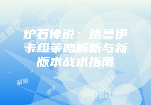 炉石传说：德鲁伊卡组策略解析与新版本战术指南