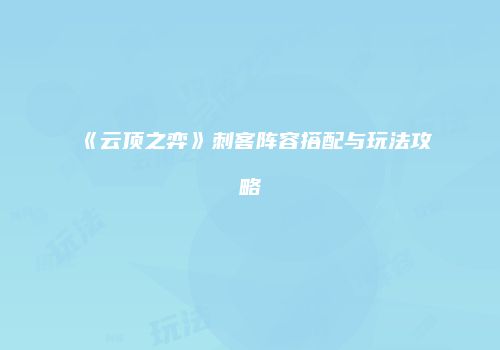 《云顶之弈》刺客阵容搭配与玩法攻略