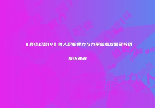 《最终幻想14》猎人职业智力与力量加点攻略及狩猎系统详解