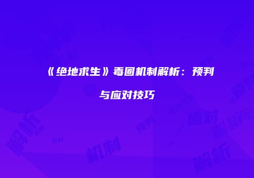 《绝地求生》毒圈机制解析：预判与应对技巧