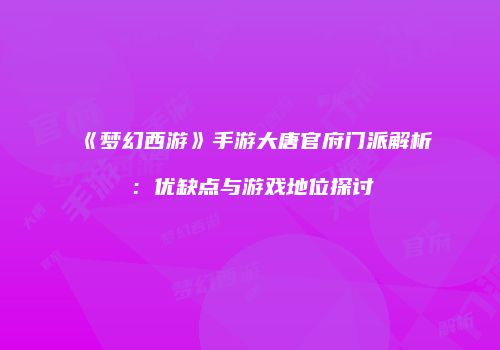 《梦幻西游》手游大唐官府门派解析：优缺点与游戏地位探讨