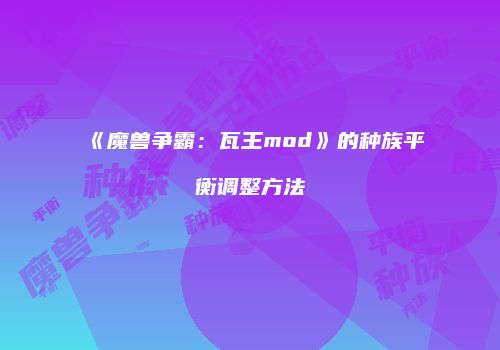 《魔兽争霸：瓦王mod》的种族平衡调整方法