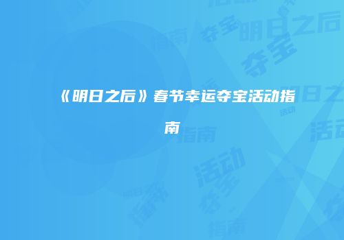《明日之后》春节幸运夺宝活动指南