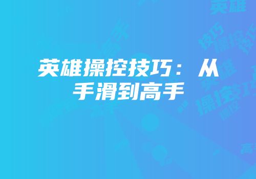 英雄操控技巧：从手滑到高手