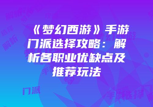 《梦幻西游》手游门派选择攻略：解析各职业优缺点及推荐玩法