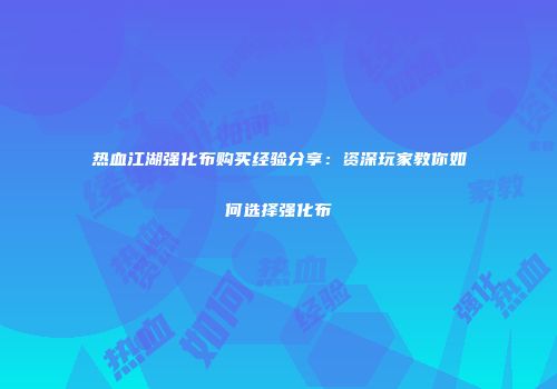 热血江湖强化布购买经验分享:资深玩家教你如何选择强化布