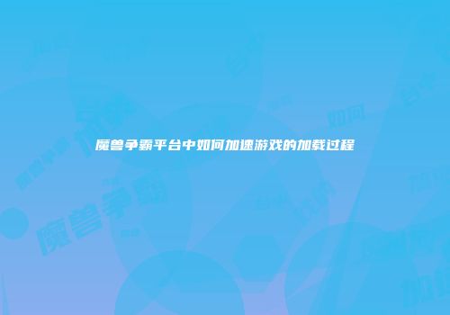 魔兽争霸平台中如何加速游戏的加载过程