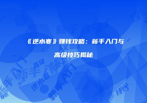 《逆水寒》赚钱攻略：新手入门与高级技巧揭秘