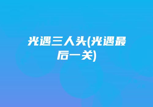 光遇三人头(光遇最后一关)