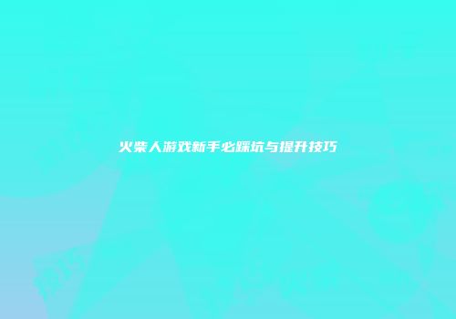 火柴人游戏新手必踩坑与提升技巧