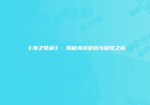 《海之号角》：揭秘海洋密码与冒险之旅